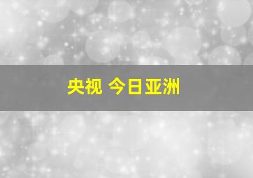 央视 今日亚洲